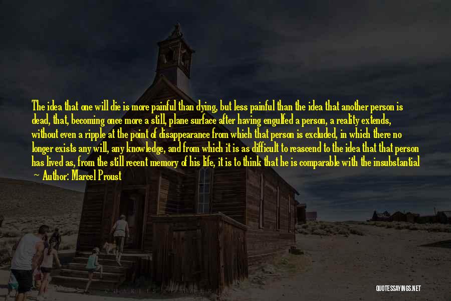 Marcel Proust Quotes: The Idea That One Will Die Is More Painful Than Dying, But Less Painful Than The Idea That Another Person