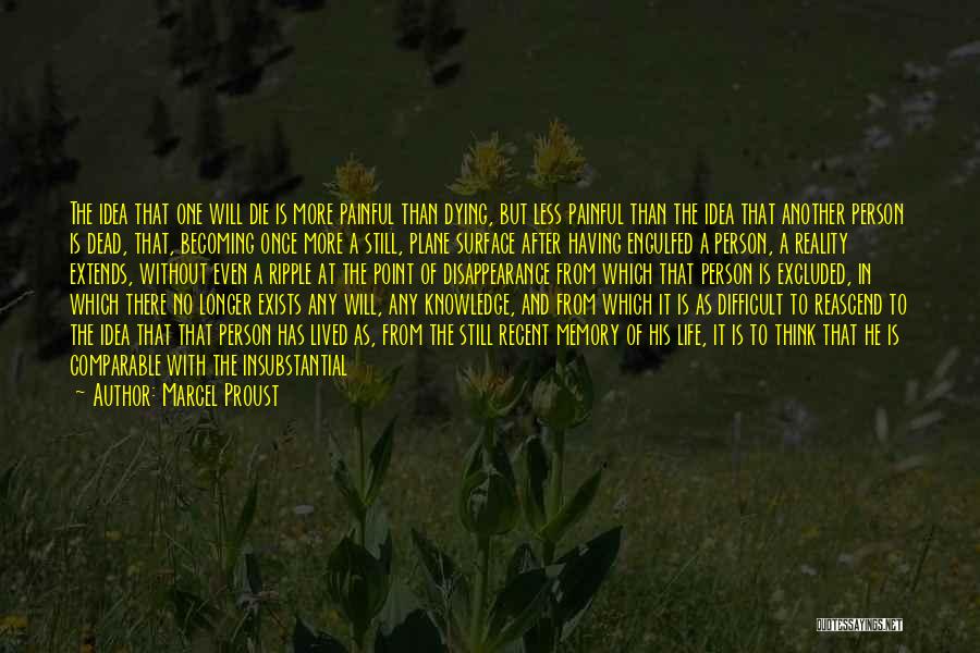 Marcel Proust Quotes: The Idea That One Will Die Is More Painful Than Dying, But Less Painful Than The Idea That Another Person