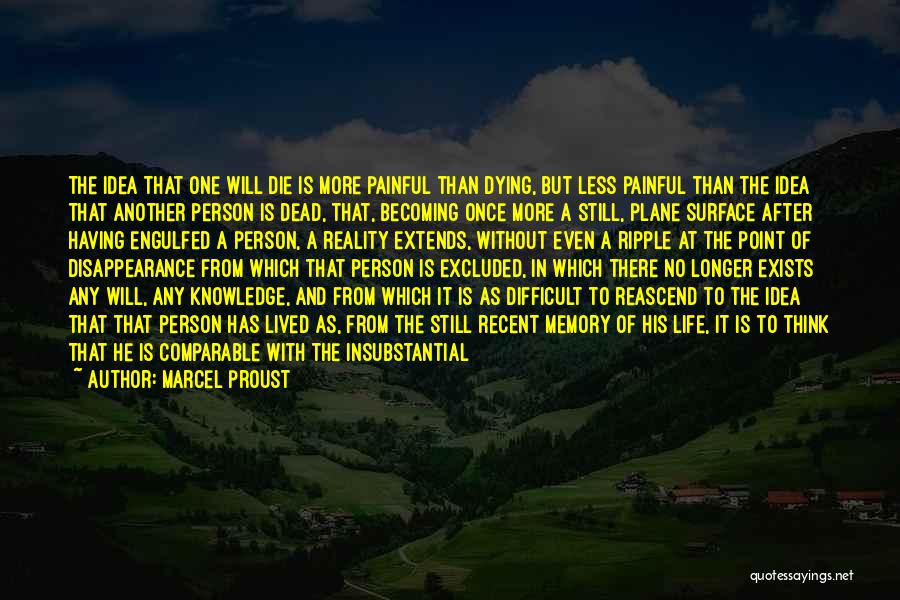 Marcel Proust Quotes: The Idea That One Will Die Is More Painful Than Dying, But Less Painful Than The Idea That Another Person