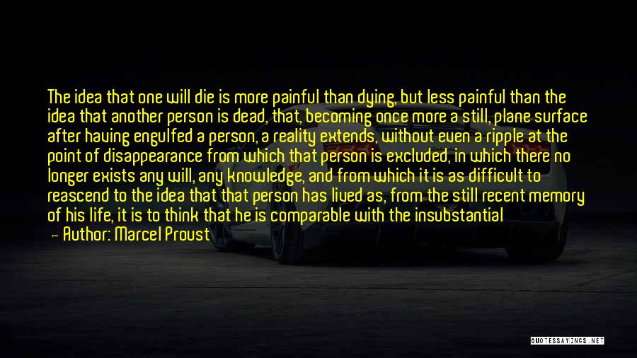 Marcel Proust Quotes: The Idea That One Will Die Is More Painful Than Dying, But Less Painful Than The Idea That Another Person