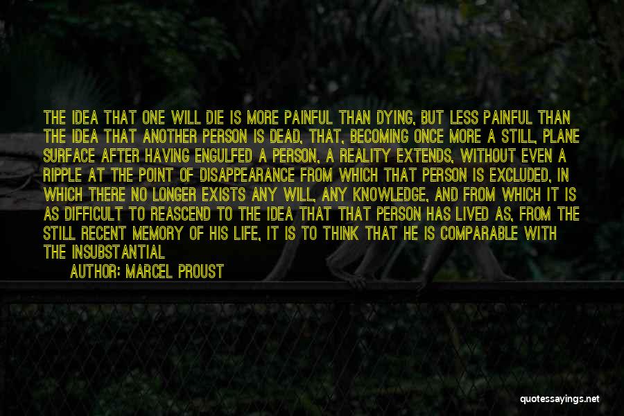 Marcel Proust Quotes: The Idea That One Will Die Is More Painful Than Dying, But Less Painful Than The Idea That Another Person