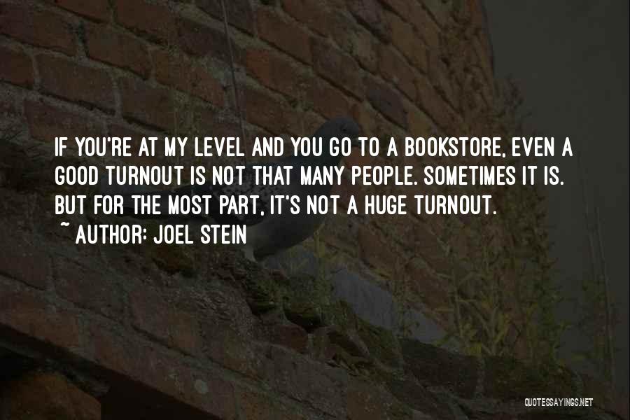 Joel Stein Quotes: If You're At My Level And You Go To A Bookstore, Even A Good Turnout Is Not That Many People.