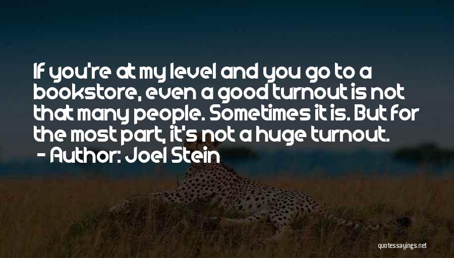 Joel Stein Quotes: If You're At My Level And You Go To A Bookstore, Even A Good Turnout Is Not That Many People.