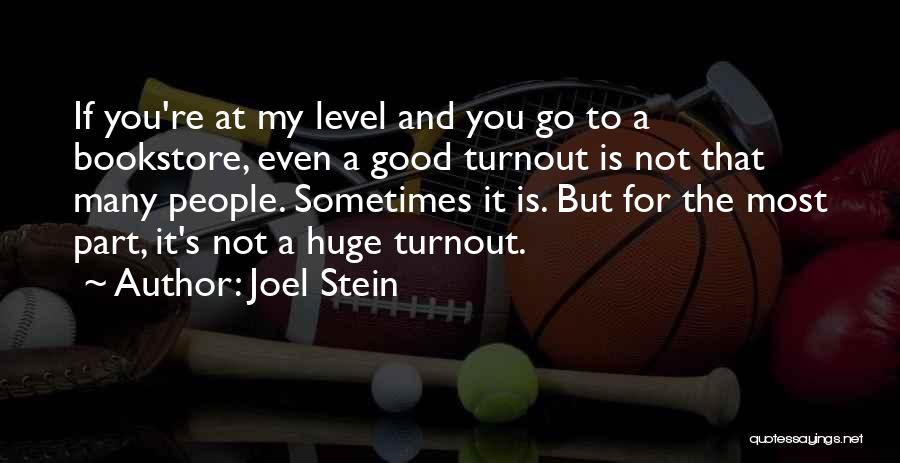 Joel Stein Quotes: If You're At My Level And You Go To A Bookstore, Even A Good Turnout Is Not That Many People.