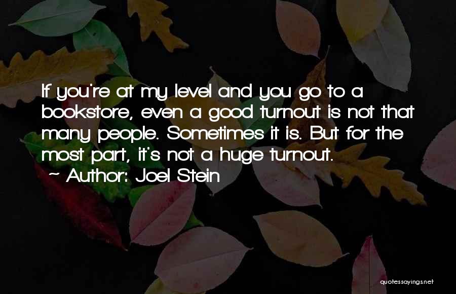 Joel Stein Quotes: If You're At My Level And You Go To A Bookstore, Even A Good Turnout Is Not That Many People.