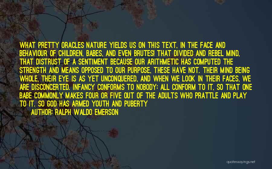 Ralph Waldo Emerson Quotes: What Pretty Oracles Nature Yields Us On This Text, In The Face And Behaviour Of Children, Babes, And Even Brutes!