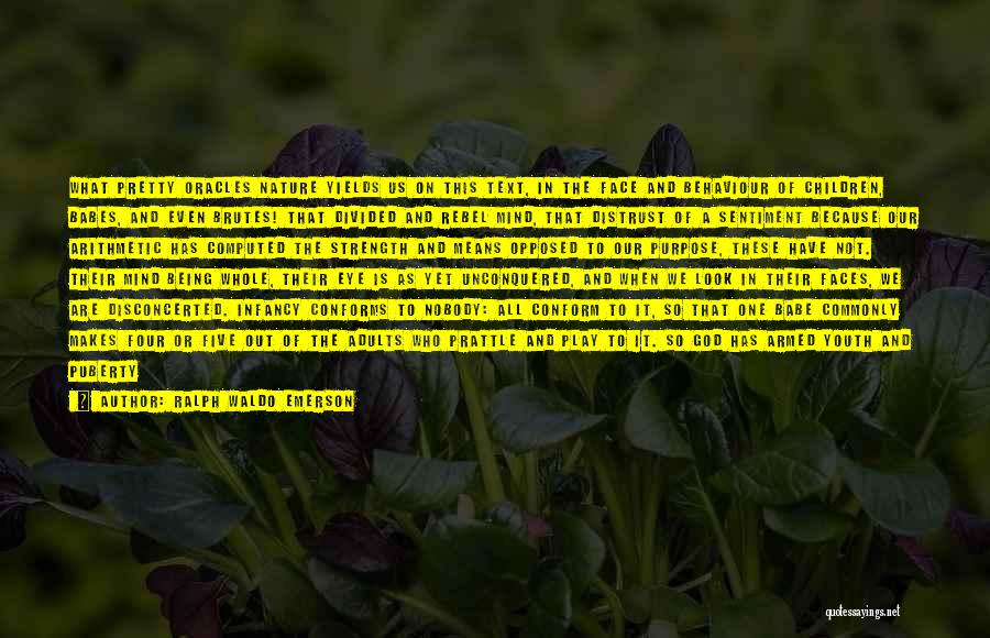 Ralph Waldo Emerson Quotes: What Pretty Oracles Nature Yields Us On This Text, In The Face And Behaviour Of Children, Babes, And Even Brutes!