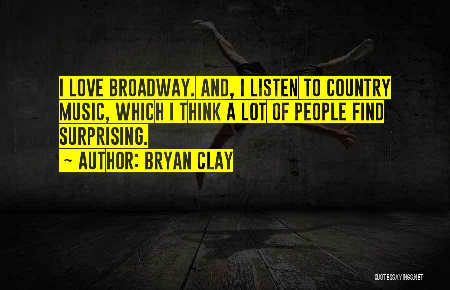 Bryan Clay Quotes: I Love Broadway. And, I Listen To Country Music, Which I Think A Lot Of People Find Surprising.