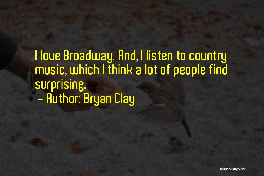 Bryan Clay Quotes: I Love Broadway. And, I Listen To Country Music, Which I Think A Lot Of People Find Surprising.