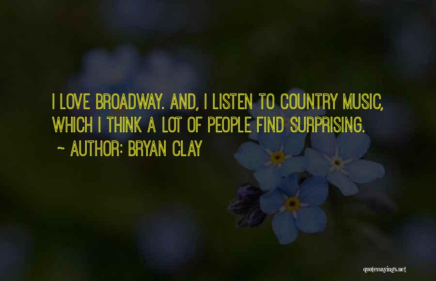 Bryan Clay Quotes: I Love Broadway. And, I Listen To Country Music, Which I Think A Lot Of People Find Surprising.