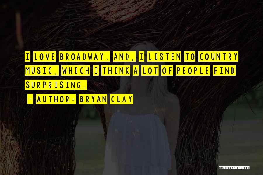 Bryan Clay Quotes: I Love Broadway. And, I Listen To Country Music, Which I Think A Lot Of People Find Surprising.