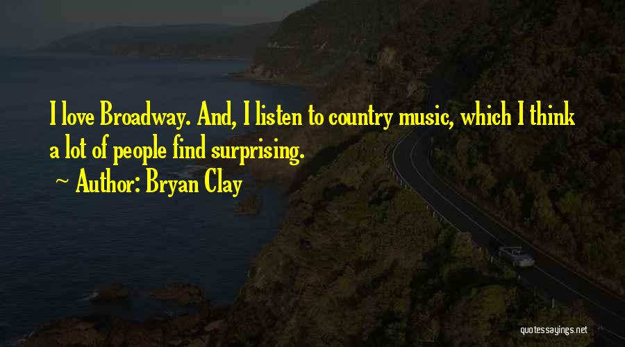 Bryan Clay Quotes: I Love Broadway. And, I Listen To Country Music, Which I Think A Lot Of People Find Surprising.