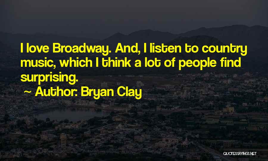 Bryan Clay Quotes: I Love Broadway. And, I Listen To Country Music, Which I Think A Lot Of People Find Surprising.