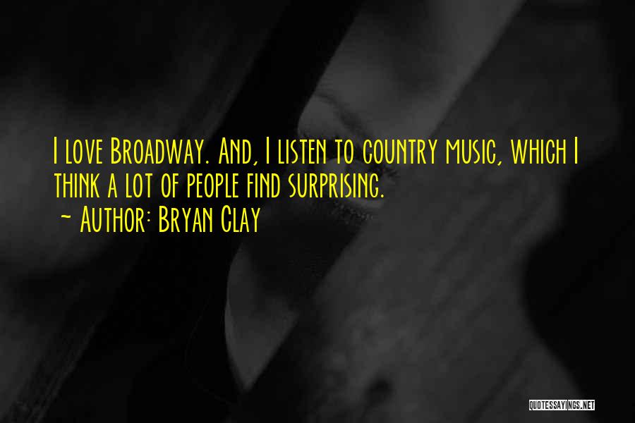 Bryan Clay Quotes: I Love Broadway. And, I Listen To Country Music, Which I Think A Lot Of People Find Surprising.