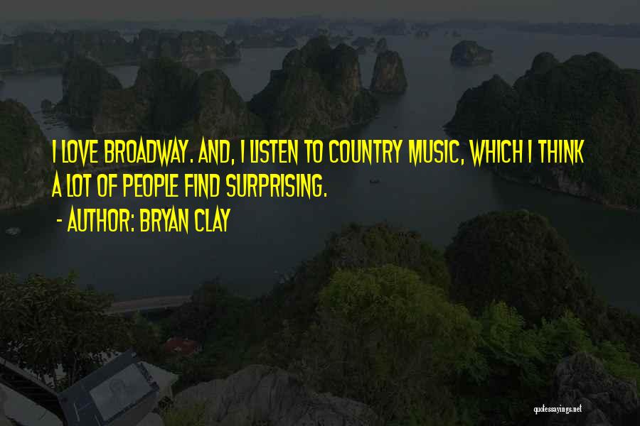 Bryan Clay Quotes: I Love Broadway. And, I Listen To Country Music, Which I Think A Lot Of People Find Surprising.