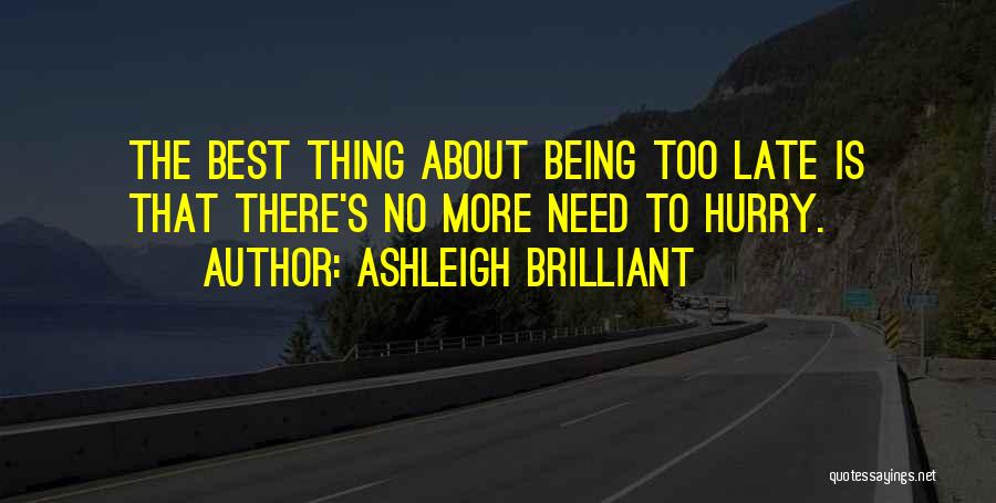 Ashleigh Brilliant Quotes: The Best Thing About Being Too Late Is That There's No More Need To Hurry.