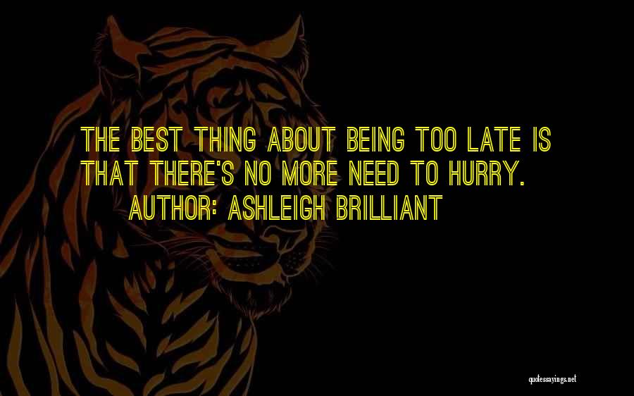 Ashleigh Brilliant Quotes: The Best Thing About Being Too Late Is That There's No More Need To Hurry.