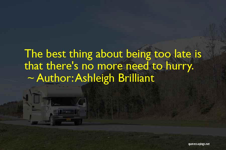 Ashleigh Brilliant Quotes: The Best Thing About Being Too Late Is That There's No More Need To Hurry.