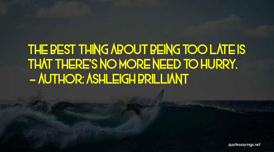 Ashleigh Brilliant Quotes: The Best Thing About Being Too Late Is That There's No More Need To Hurry.