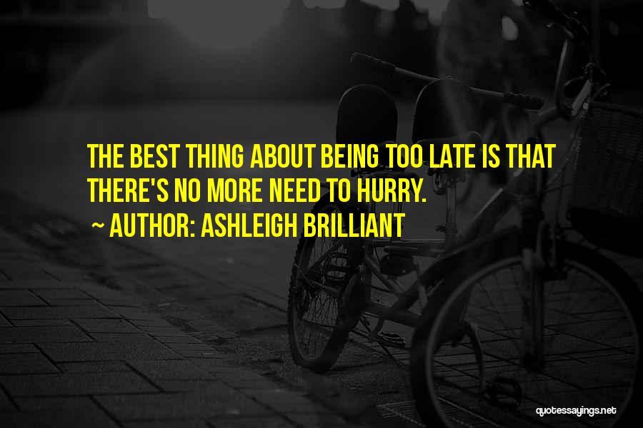 Ashleigh Brilliant Quotes: The Best Thing About Being Too Late Is That There's No More Need To Hurry.