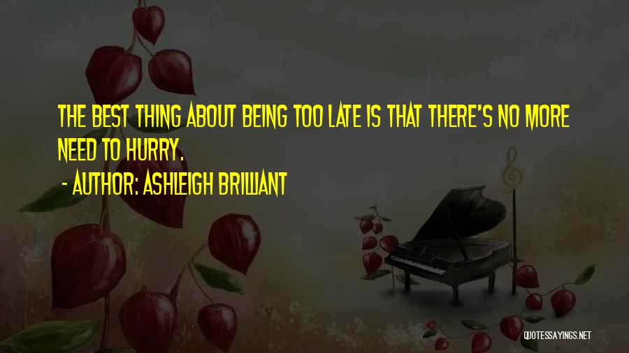 Ashleigh Brilliant Quotes: The Best Thing About Being Too Late Is That There's No More Need To Hurry.
