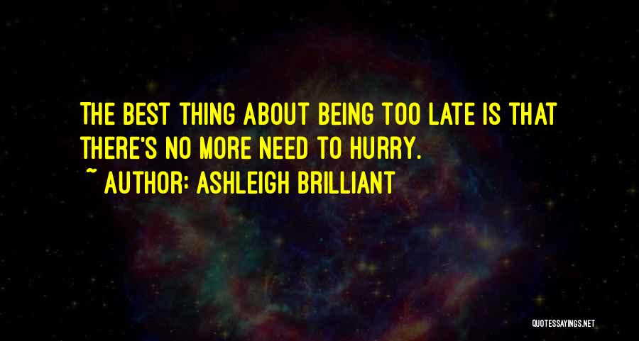 Ashleigh Brilliant Quotes: The Best Thing About Being Too Late Is That There's No More Need To Hurry.