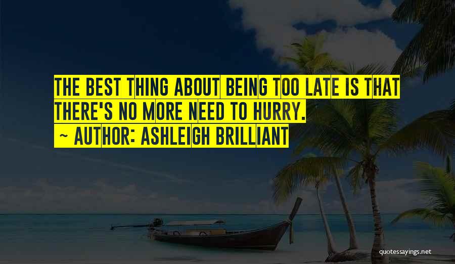 Ashleigh Brilliant Quotes: The Best Thing About Being Too Late Is That There's No More Need To Hurry.