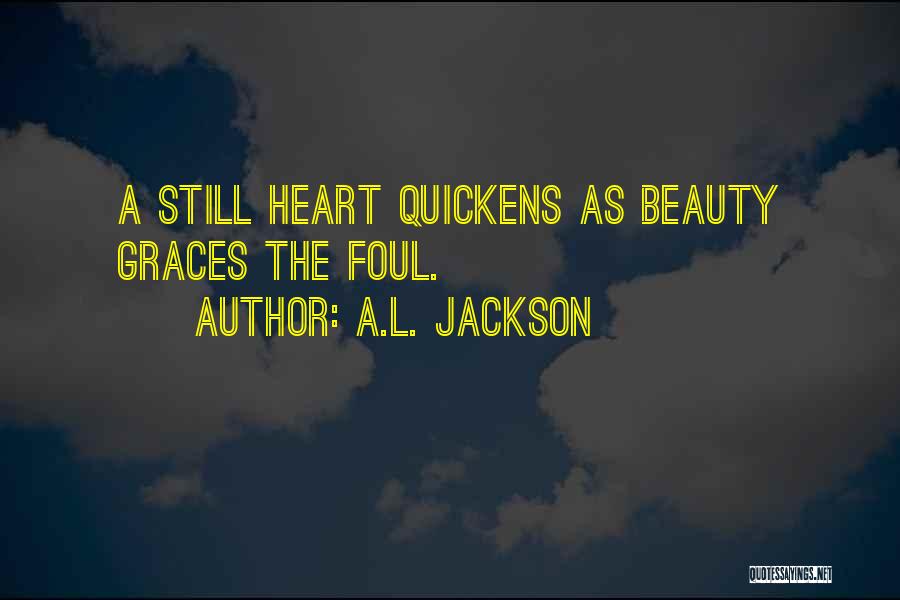 A.L. Jackson Quotes: A Still Heart Quickens As Beauty Graces The Foul.