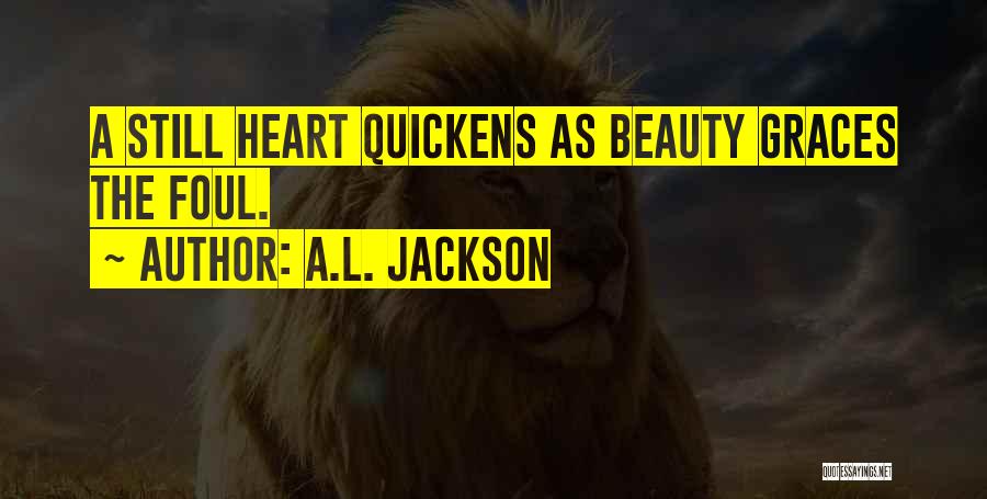 A.L. Jackson Quotes: A Still Heart Quickens As Beauty Graces The Foul.