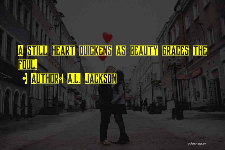 A.L. Jackson Quotes: A Still Heart Quickens As Beauty Graces The Foul.