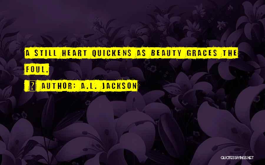 A.L. Jackson Quotes: A Still Heart Quickens As Beauty Graces The Foul.