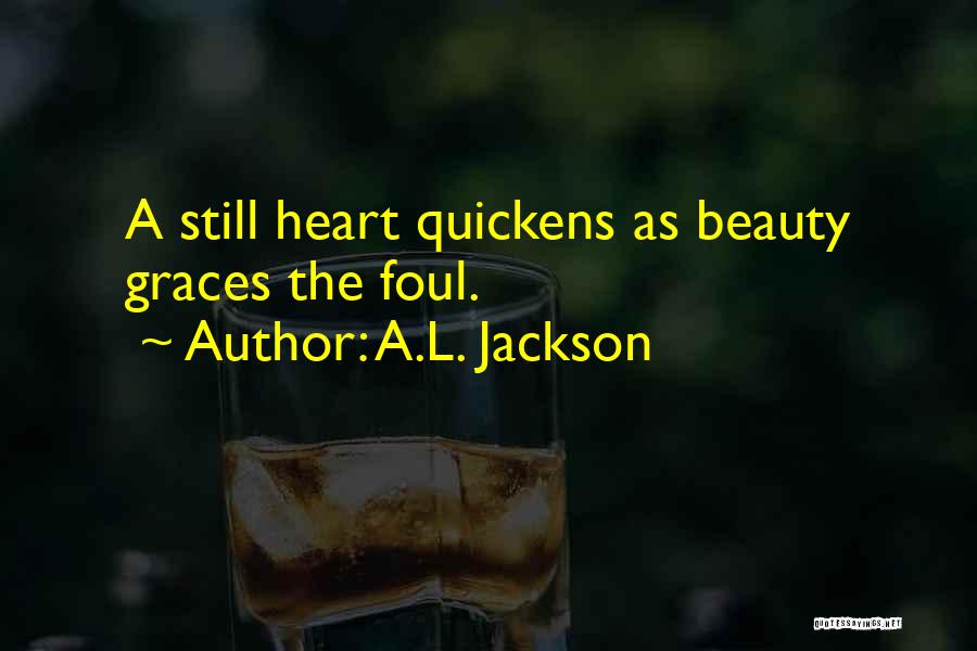 A.L. Jackson Quotes: A Still Heart Quickens As Beauty Graces The Foul.