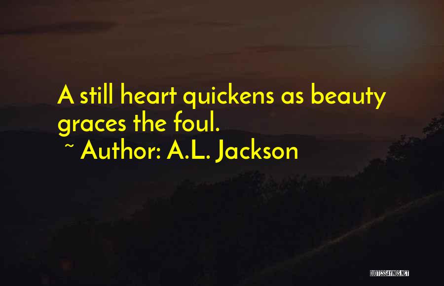A.L. Jackson Quotes: A Still Heart Quickens As Beauty Graces The Foul.