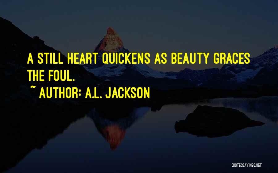 A.L. Jackson Quotes: A Still Heart Quickens As Beauty Graces The Foul.