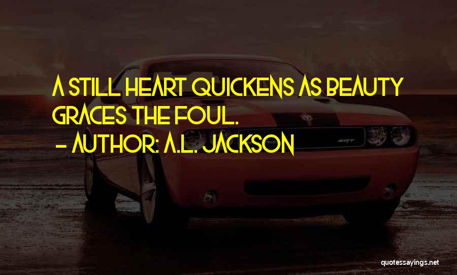 A.L. Jackson Quotes: A Still Heart Quickens As Beauty Graces The Foul.