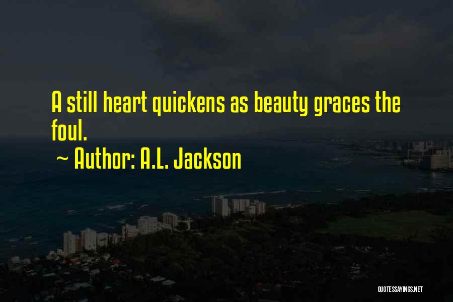 A.L. Jackson Quotes: A Still Heart Quickens As Beauty Graces The Foul.