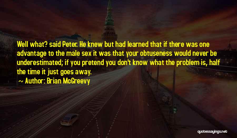 Brian McGreevy Quotes: Well What? Said Peter. He Knew But Had Learned That If There Was One Advantage To The Male Sex It