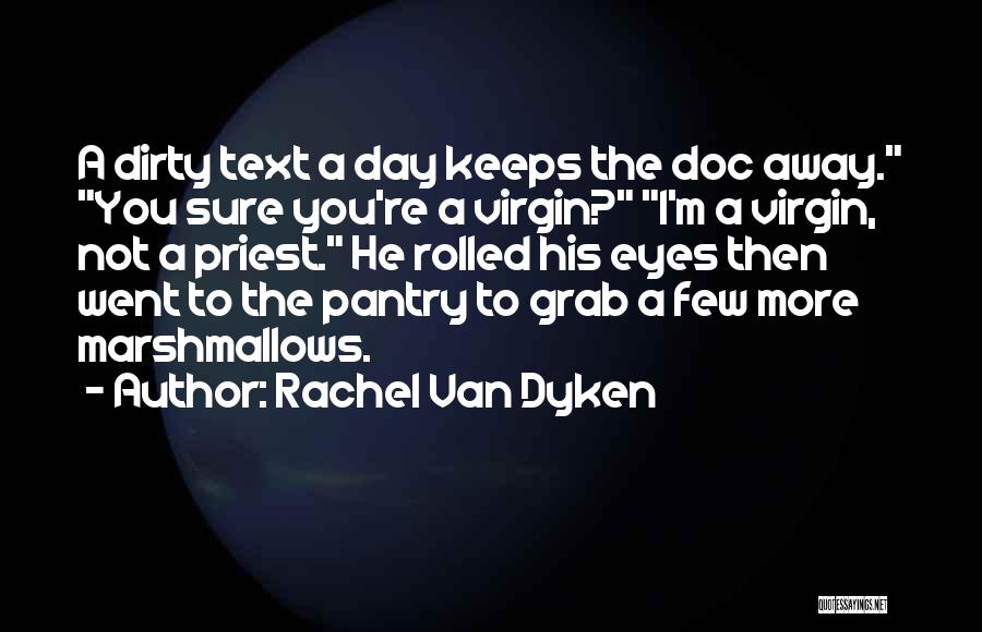 Rachel Van Dyken Quotes: A Dirty Text A Day Keeps The Doc Away. You Sure You're A Virgin? I'm A Virgin, Not A Priest.
