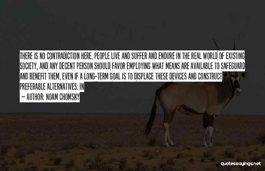 Noam Chomsky Quotes: There Is No Contradiction Here. People Live And Suffer And Endure In The Real World Of Existing Society, And Any