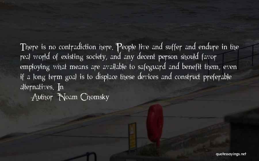 Noam Chomsky Quotes: There Is No Contradiction Here. People Live And Suffer And Endure In The Real World Of Existing Society, And Any