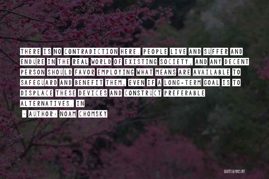 Noam Chomsky Quotes: There Is No Contradiction Here. People Live And Suffer And Endure In The Real World Of Existing Society, And Any