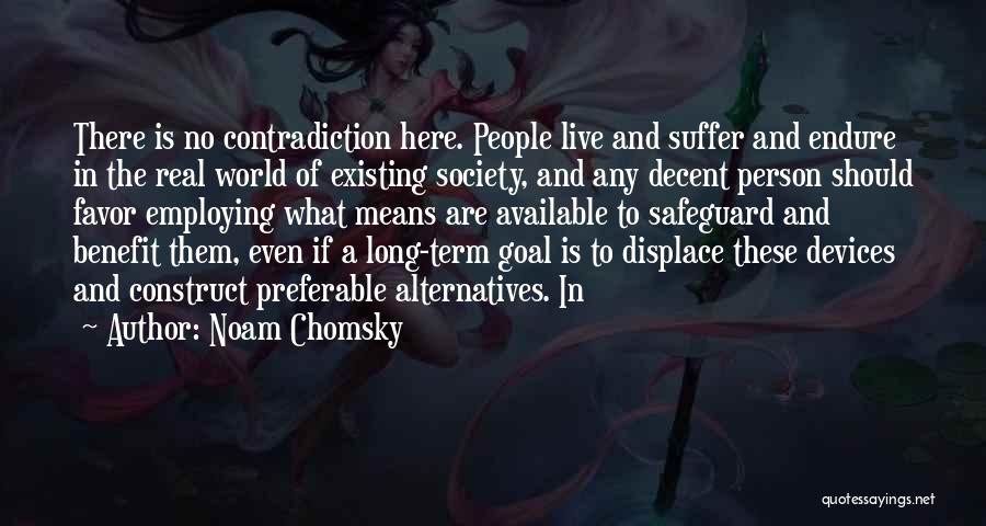 Noam Chomsky Quotes: There Is No Contradiction Here. People Live And Suffer And Endure In The Real World Of Existing Society, And Any