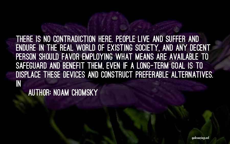 Noam Chomsky Quotes: There Is No Contradiction Here. People Live And Suffer And Endure In The Real World Of Existing Society, And Any