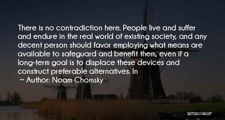 Noam Chomsky Quotes: There Is No Contradiction Here. People Live And Suffer And Endure In The Real World Of Existing Society, And Any