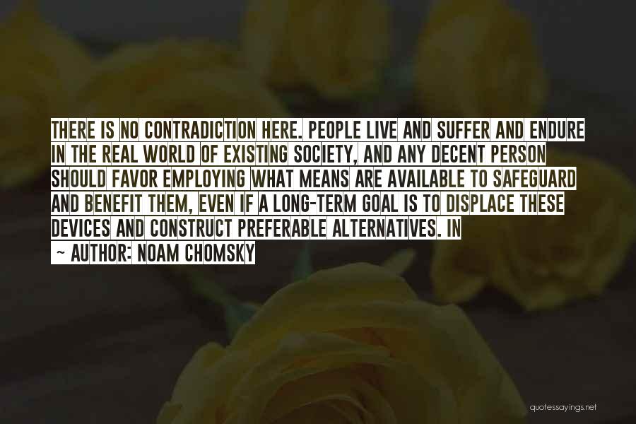 Noam Chomsky Quotes: There Is No Contradiction Here. People Live And Suffer And Endure In The Real World Of Existing Society, And Any