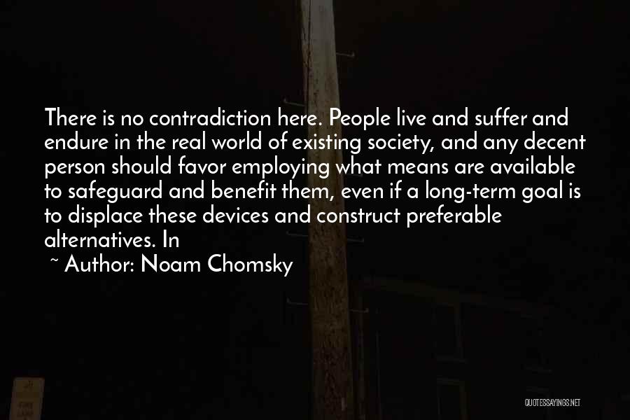 Noam Chomsky Quotes: There Is No Contradiction Here. People Live And Suffer And Endure In The Real World Of Existing Society, And Any
