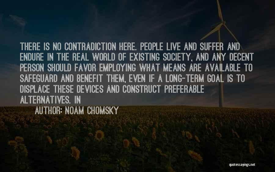 Noam Chomsky Quotes: There Is No Contradiction Here. People Live And Suffer And Endure In The Real World Of Existing Society, And Any