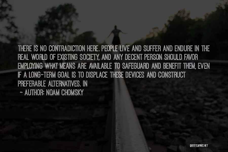 Noam Chomsky Quotes: There Is No Contradiction Here. People Live And Suffer And Endure In The Real World Of Existing Society, And Any