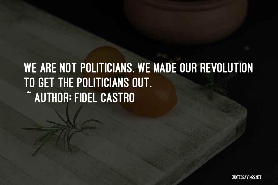 Fidel Castro Quotes: We Are Not Politicians. We Made Our Revolution To Get The Politicians Out.