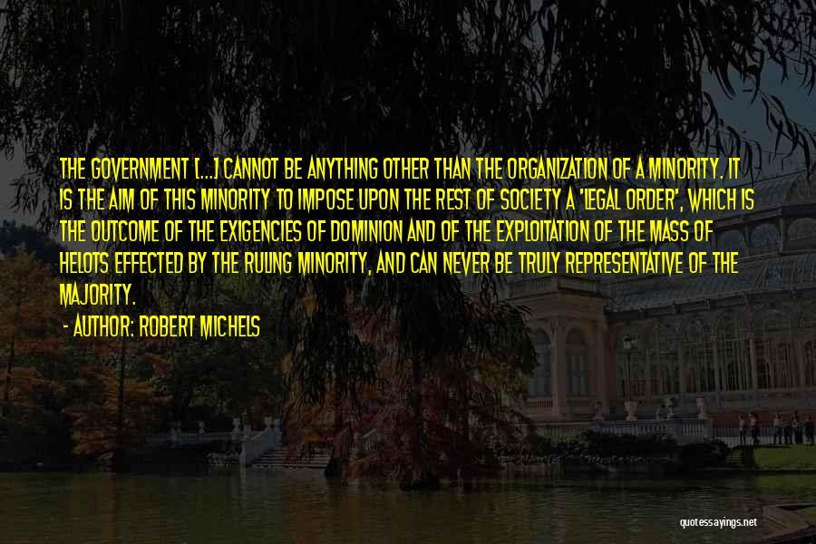 Robert Michels Quotes: The Government [...] Cannot Be Anything Other Than The Organization Of A Minority. It Is The Aim Of This Minority